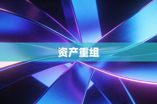 详细阅读:资产重组 资产重组