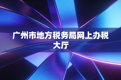 广州市地方税务局网上办税大厅