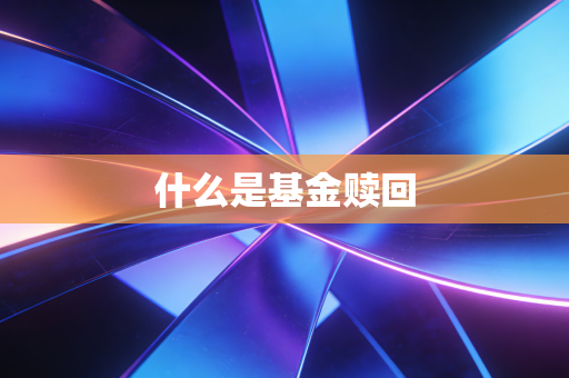 什么是基金赎回