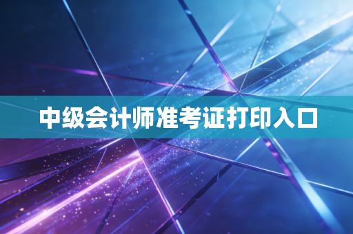 中级会计师准考证打印入口