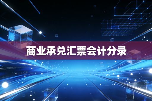 详细阅读:商业承兑汇票会计分录 商业承兑汇票会计分录
