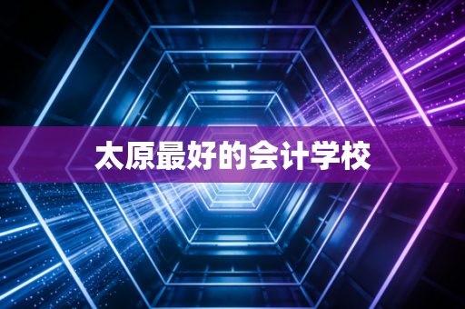 太原最好的会计学校