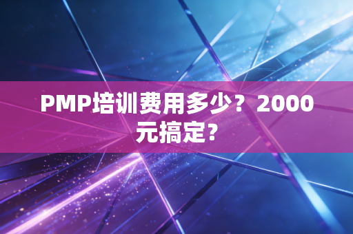 PMP培训费用多少?2000元搞定?