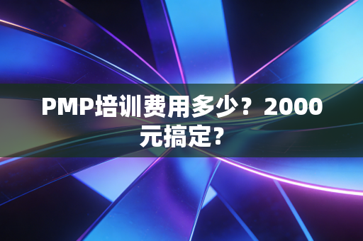 PMP培训费用多少？2000元搞定？