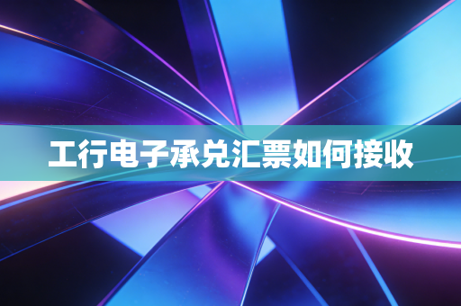 工行电子承兑汇票如何接收