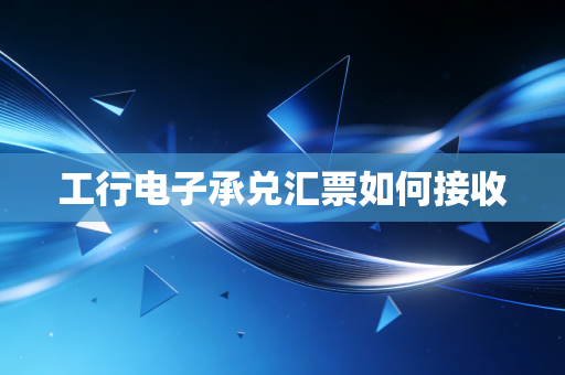 工行电子承兑汇票如何接收