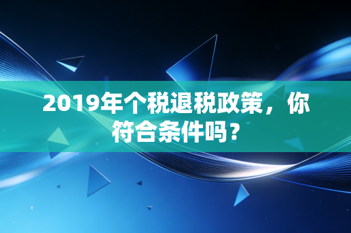 2019年个税退税政策,你符合条件吗?