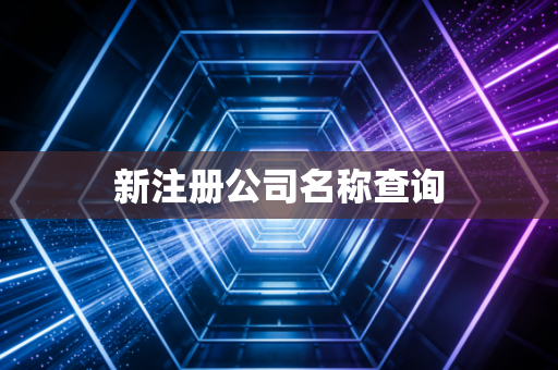 详细阅读:新注册公司名称查询 新注册公司名称查询