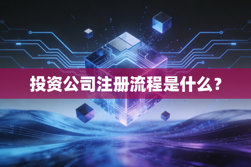 投资公司注册流程是什么？