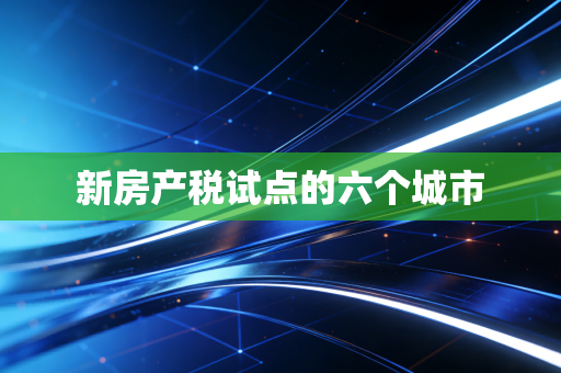 新房产税试点的六个城市