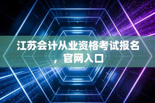 江苏会计从业资格考试报名,官网入口
