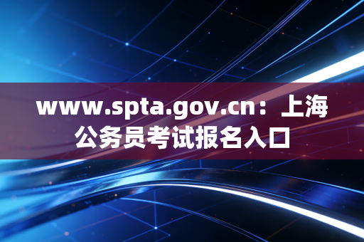 www.spta.gov.cn：上海公务员考试报名入口