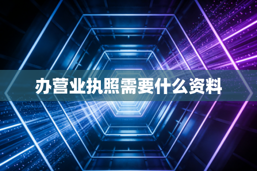 办营业执照需要什么资料