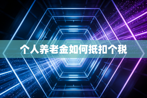 个人养老金如何抵扣个税