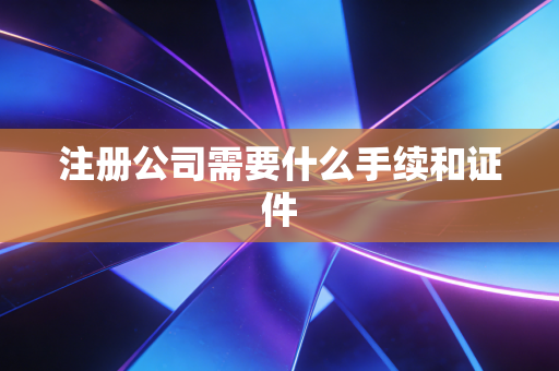 注册公司需要什么手续和证件