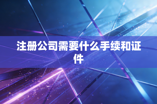 注册公司需要什么手续和证件
