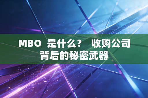 MBO 是什么? 收购公司背后的秘密武器