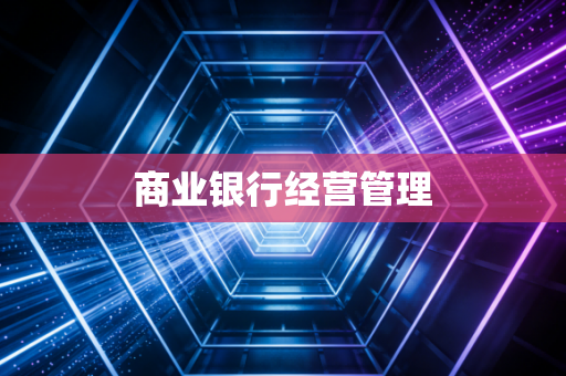 详细阅读:商业银行经营管理 商业银行经营管理