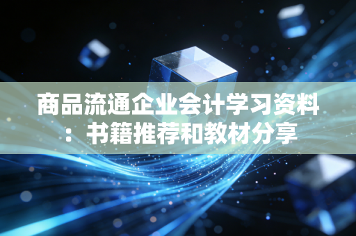 商品流通企业会计学习资料:书籍推荐和教材分享