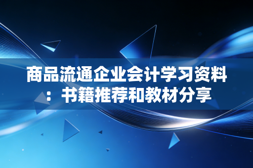 商品流通企业会计学习资料:书籍推荐和教材分享