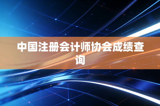 中国注册会计师协会成绩查询