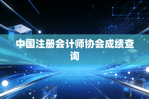 中国注册会计师协会成绩查询