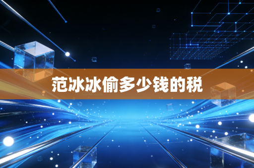 范冰冰偷多少钱的税