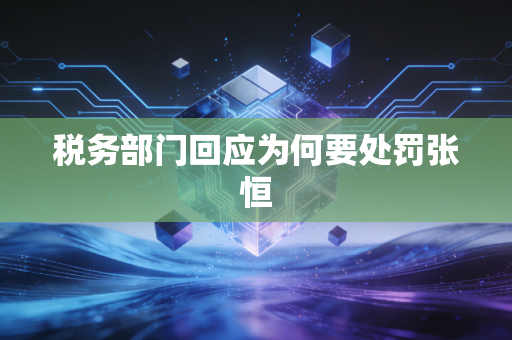 税务部门回应为何要处罚张恒