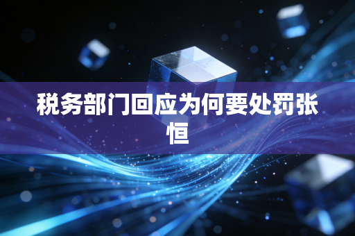 税务部门回应为何要处罚张恒