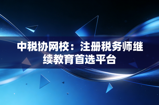 中税协网校：注册税务师继续教育首选平台