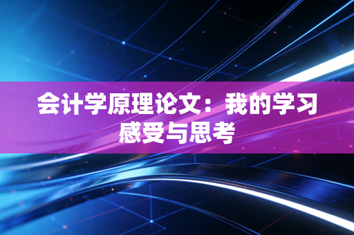 会计学原理论文:我的学习感受与思考
