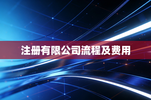 注册有限公司流程及费用