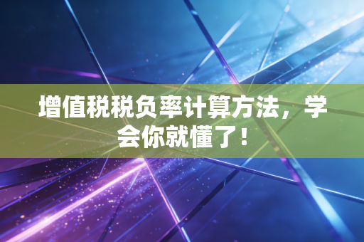 增值税税负率计算方法，学会你就懂了！
