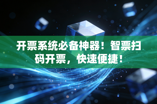 开票系统必备神器!智票扫码开票,快速便捷!