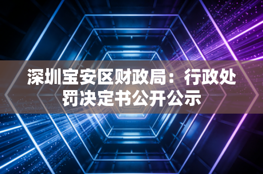 深圳宝安区财政局:行政处罚决定书公开公示