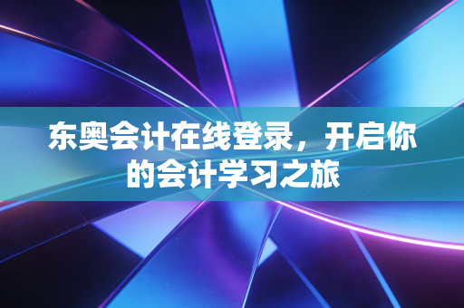 东奥会计在线登录，开启你的会计学习之旅