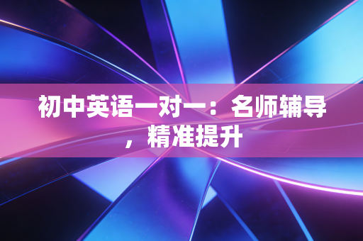 初中英语一对一:名师辅导,精准提升