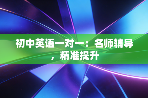 初中英语一对一:名师辅导,精准提升