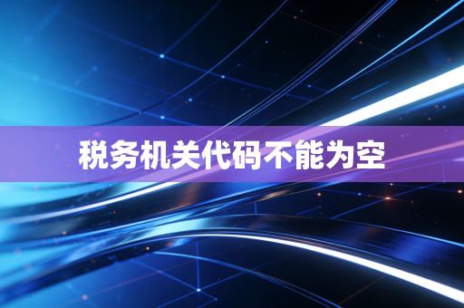 税务机关代码不能为空