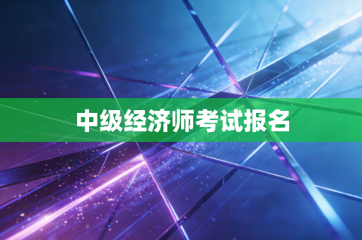 详细阅读:中级经济师考试报名 中级经济师考试报名