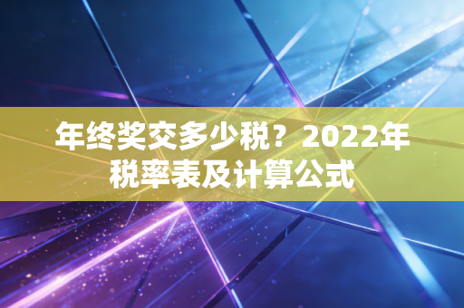 年终奖交多少税?2022年税率表及计算公式