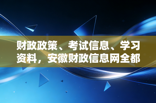 详细阅读:财政政策、考试信息、学习资料,安徽财政信息网全都有! 财政政策、考试信息、学习资料,安徽财政信息网全都有!