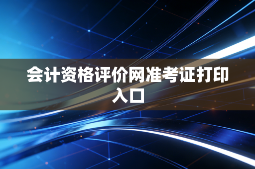 会计资格评价网准考证打印入口
