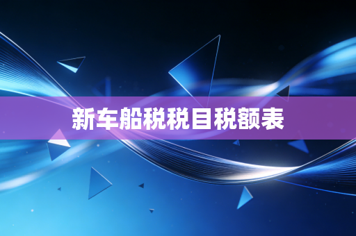 详细阅读:新车船税税目税额表 新车船税税目税额表