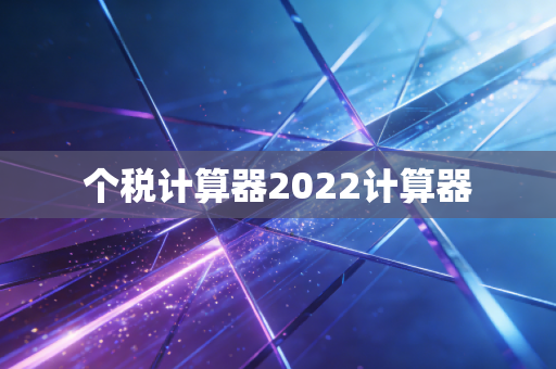 详细阅读:个税计算器2022计算器 个税计算器2022计算器