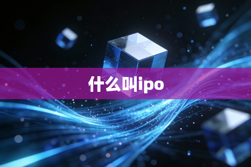 详细阅读:什么叫ipo 什么叫ipo