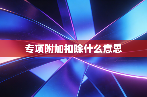 专项附加扣除什么意思