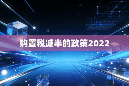 购置税减半的政策2022