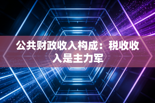 公共财政收入构成：税收收入是主力军