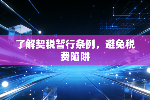 了解契税暂行条例，避免税费陷阱
